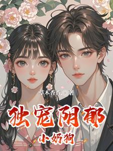 独宠萌妻小奶狗的二叔 独宠萌妻小奶狗的二叔
