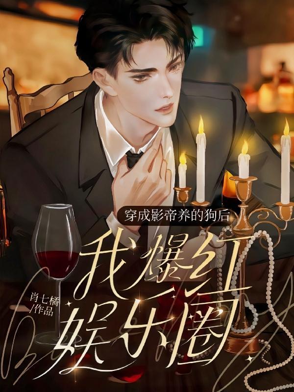穿成影帝养的狗后我红透娱乐圈全文免费阅读 穿成影帝养的狗后我红透娱乐圈全文免费阅读